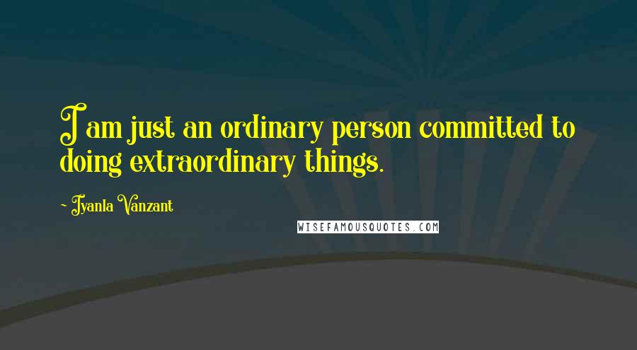 Iyanla Vanzant Quotes: I am just an ordinary person committed to doing extraordinary things.