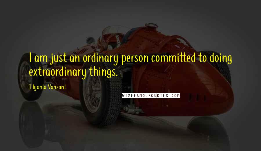 Iyanla Vanzant Quotes: I am just an ordinary person committed to doing extraordinary things.