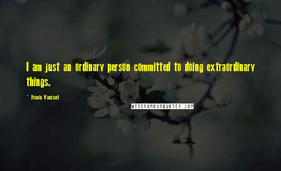 Iyanla Vanzant Quotes: I am just an ordinary person committed to doing extraordinary things.