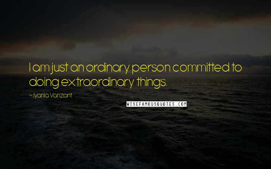 Iyanla Vanzant Quotes: I am just an ordinary person committed to doing extraordinary things.