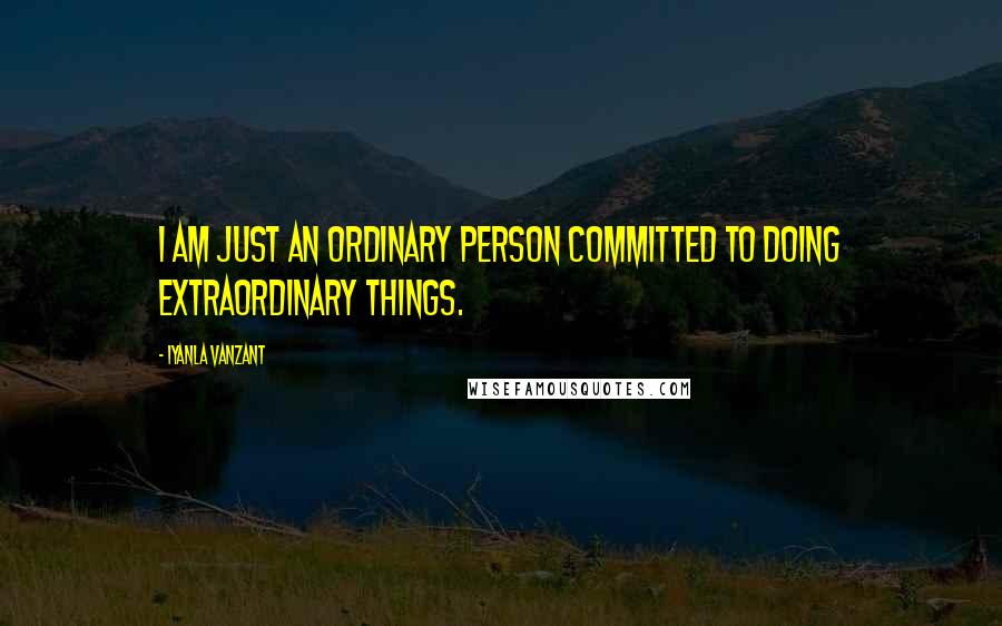 Iyanla Vanzant Quotes: I am just an ordinary person committed to doing extraordinary things.