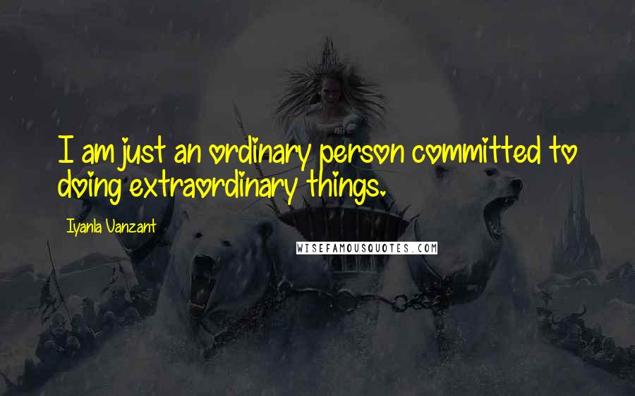 Iyanla Vanzant Quotes: I am just an ordinary person committed to doing extraordinary things.