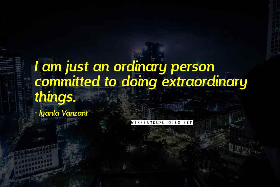 Iyanla Vanzant Quotes: I am just an ordinary person committed to doing extraordinary things.