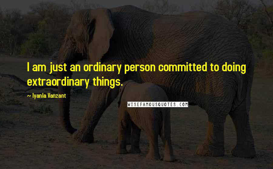 Iyanla Vanzant Quotes: I am just an ordinary person committed to doing extraordinary things.