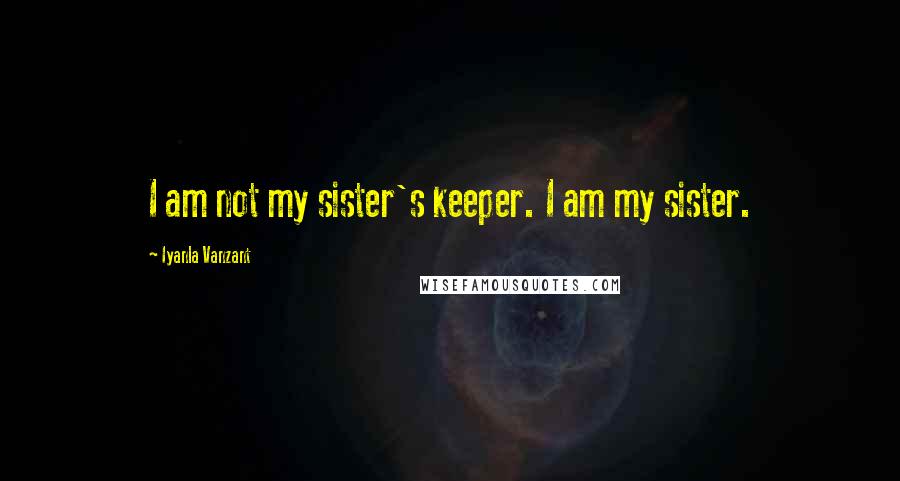 Iyanla Vanzant Quotes: I am not my sister's keeper. I am my sister.