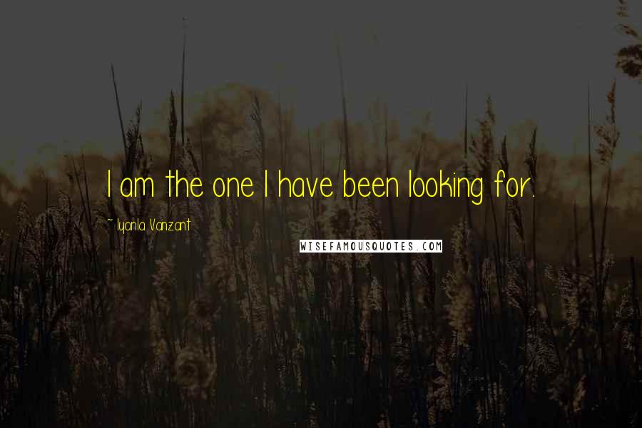 Iyanla Vanzant Quotes: I am the one I have been looking for.