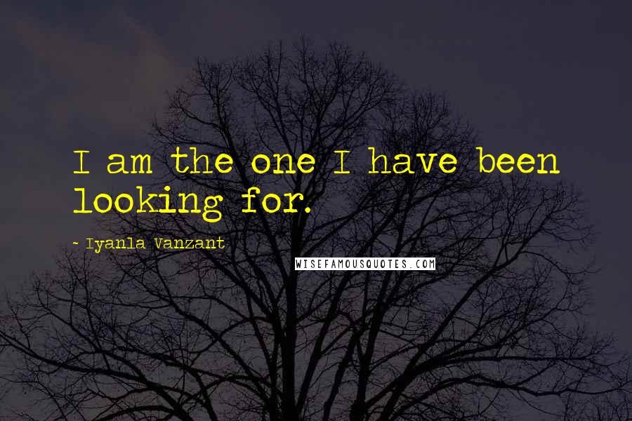 Iyanla Vanzant Quotes: I am the one I have been looking for.