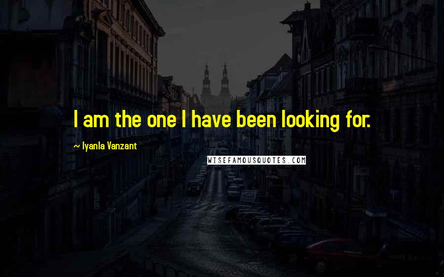 Iyanla Vanzant Quotes: I am the one I have been looking for.