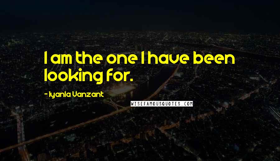 Iyanla Vanzant Quotes: I am the one I have been looking for.