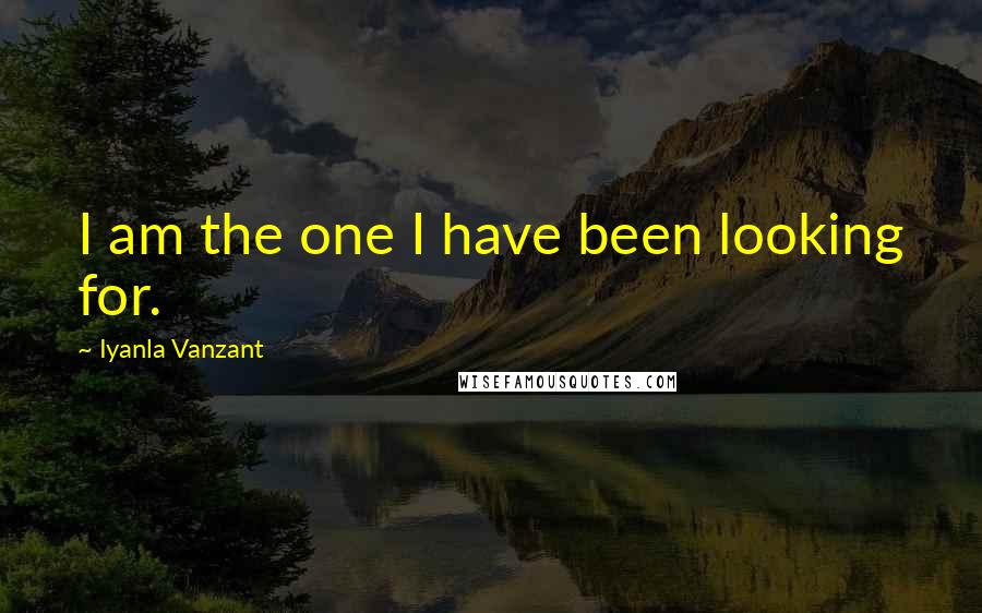 Iyanla Vanzant Quotes: I am the one I have been looking for.