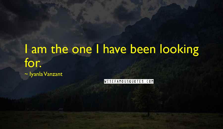 Iyanla Vanzant Quotes: I am the one I have been looking for.