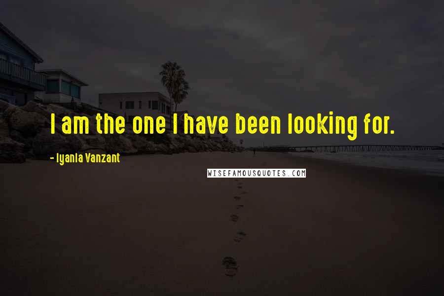 Iyanla Vanzant Quotes: I am the one I have been looking for.