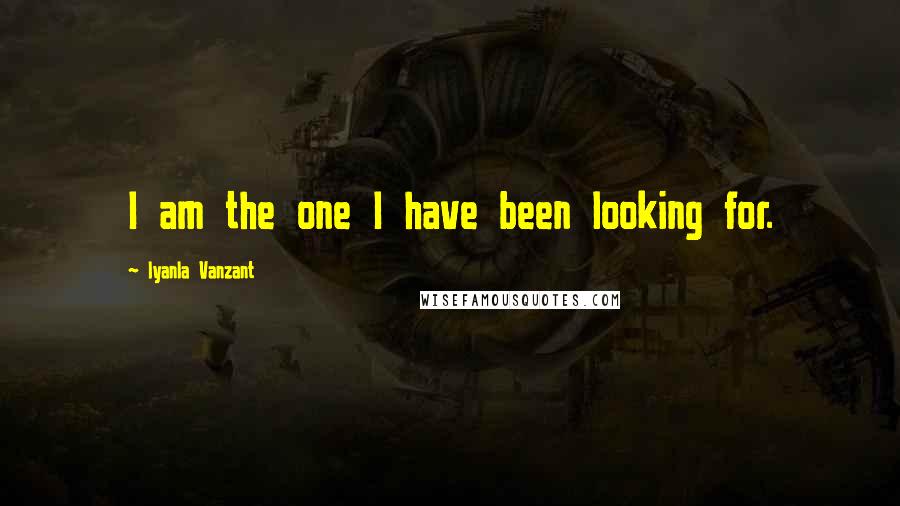 Iyanla Vanzant Quotes: I am the one I have been looking for.