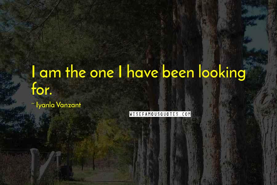 Iyanla Vanzant Quotes: I am the one I have been looking for.