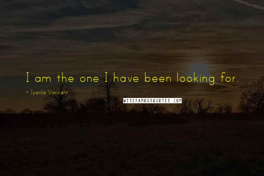 Iyanla Vanzant Quotes: I am the one I have been looking for.