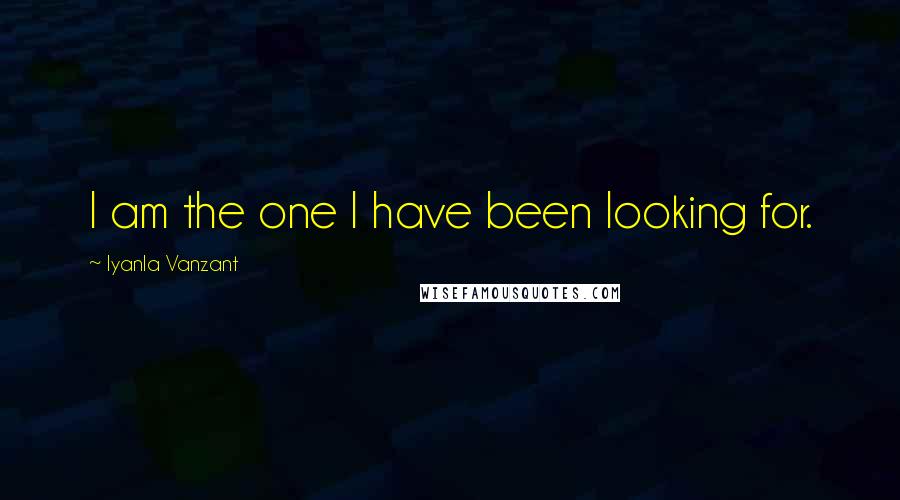 Iyanla Vanzant Quotes: I am the one I have been looking for.