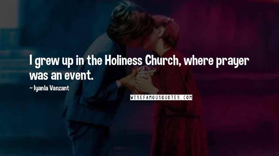 Iyanla Vanzant Quotes: I grew up in the Holiness Church, where prayer was an event.