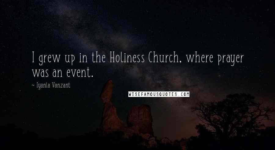 Iyanla Vanzant Quotes: I grew up in the Holiness Church, where prayer was an event.