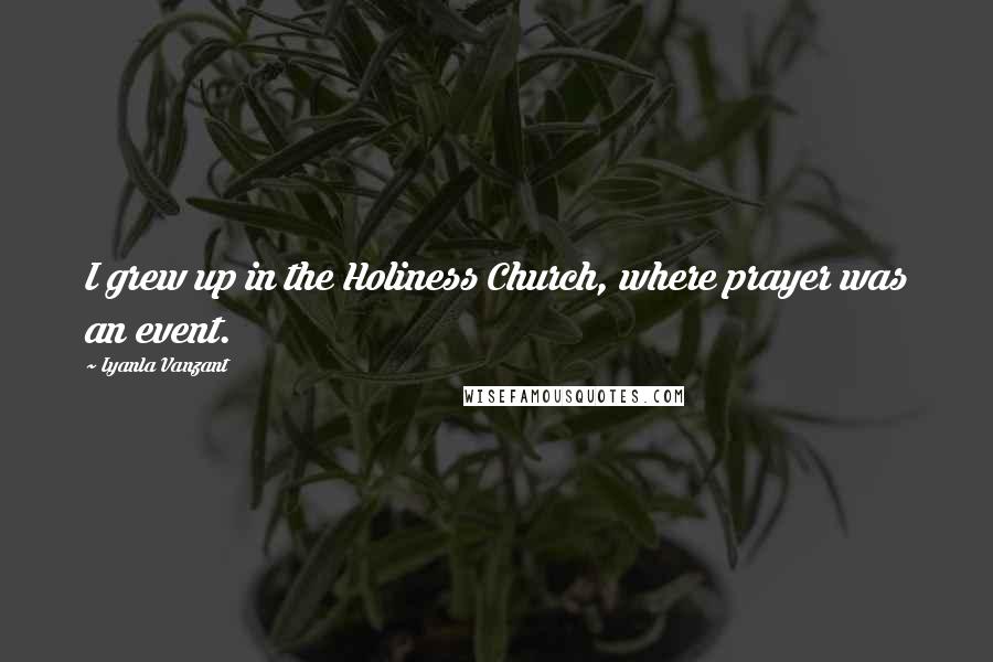 Iyanla Vanzant Quotes: I grew up in the Holiness Church, where prayer was an event.