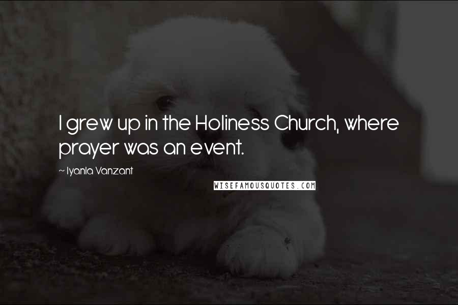 Iyanla Vanzant Quotes: I grew up in the Holiness Church, where prayer was an event.