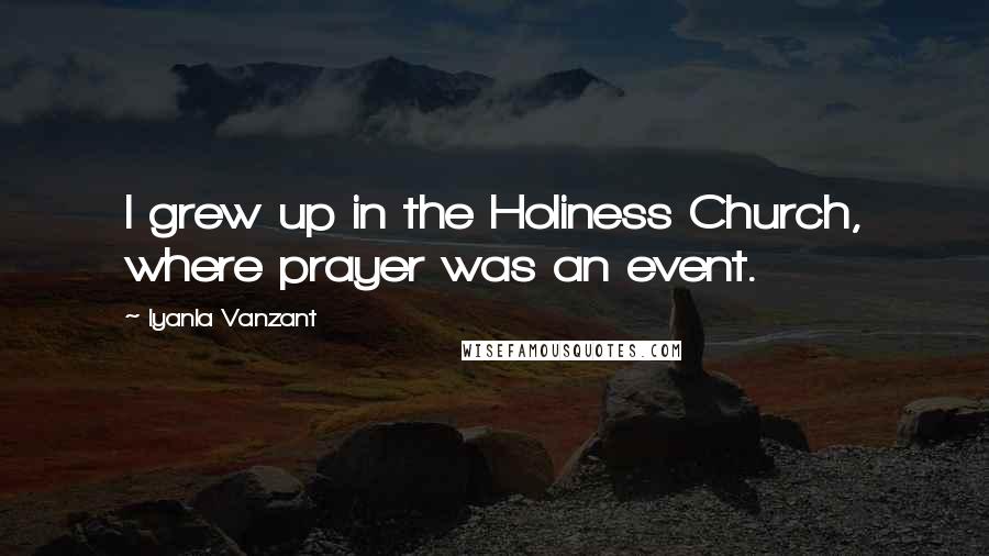 Iyanla Vanzant Quotes: I grew up in the Holiness Church, where prayer was an event.