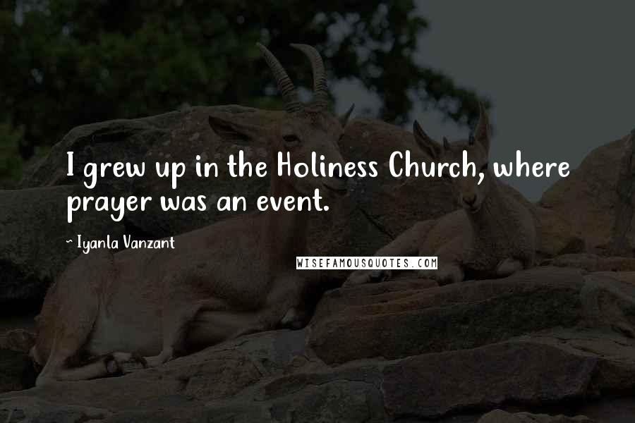 Iyanla Vanzant Quotes: I grew up in the Holiness Church, where prayer was an event.