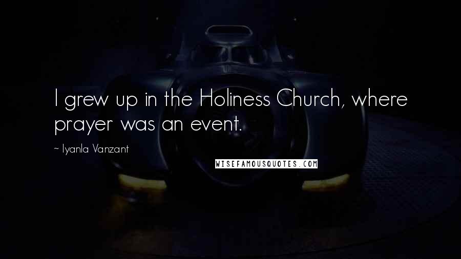 Iyanla Vanzant Quotes: I grew up in the Holiness Church, where prayer was an event.