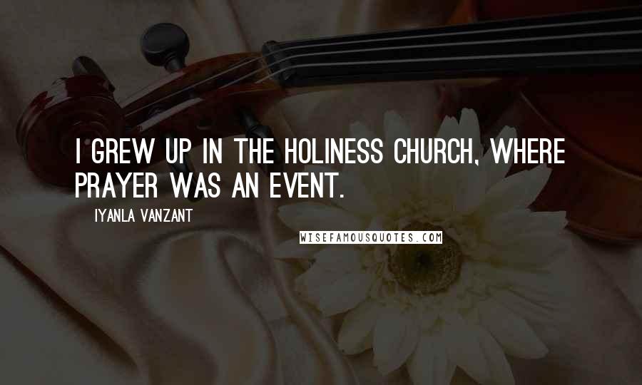 Iyanla Vanzant Quotes: I grew up in the Holiness Church, where prayer was an event.