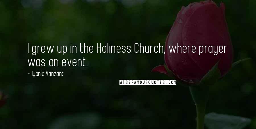 Iyanla Vanzant Quotes: I grew up in the Holiness Church, where prayer was an event.