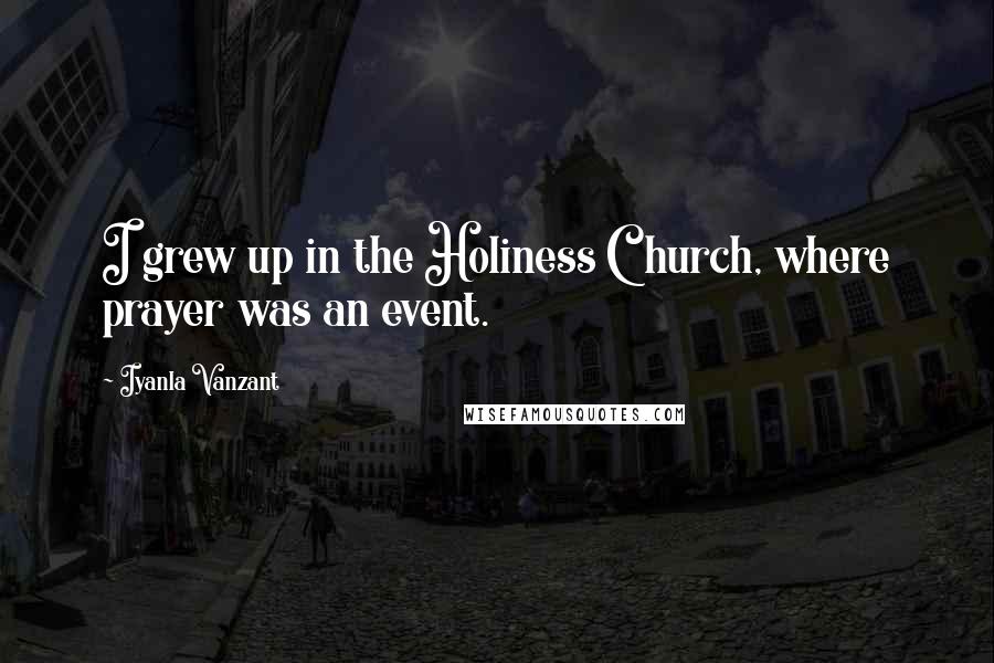 Iyanla Vanzant Quotes: I grew up in the Holiness Church, where prayer was an event.