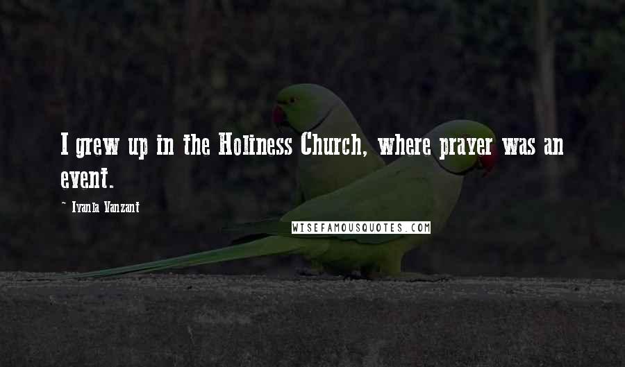 Iyanla Vanzant Quotes: I grew up in the Holiness Church, where prayer was an event.