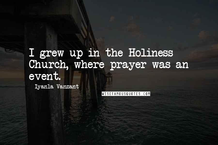 Iyanla Vanzant Quotes: I grew up in the Holiness Church, where prayer was an event.