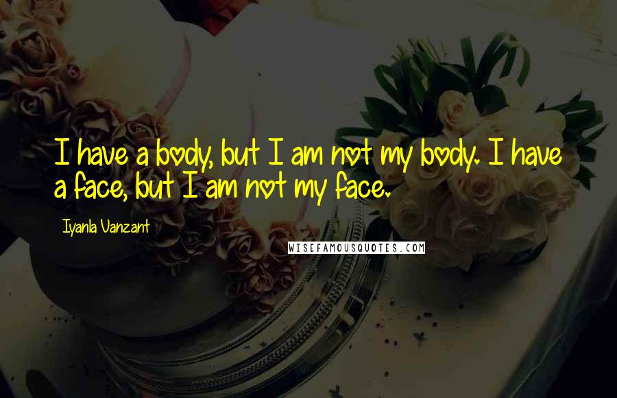 Iyanla Vanzant Quotes: I have a body, but I am not my body. I have a face, but I am not my face.