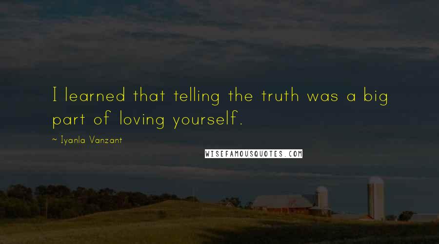 Iyanla Vanzant Quotes: I learned that telling the truth was a big part of loving yourself.