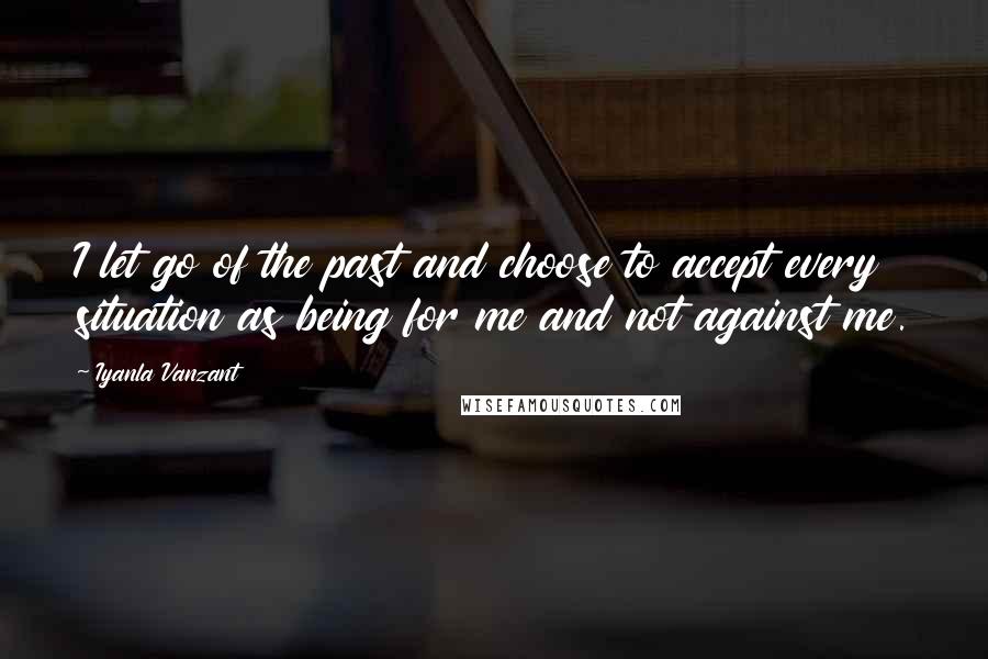 Iyanla Vanzant Quotes: I let go of the past and choose to accept every situation as being for me and not against me.