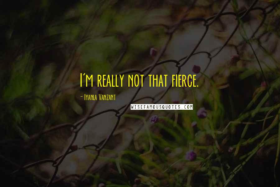 Iyanla Vanzant Quotes: I'm really not that fierce.