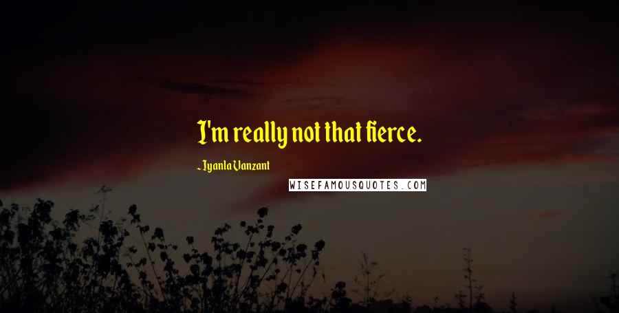 Iyanla Vanzant Quotes: I'm really not that fierce.