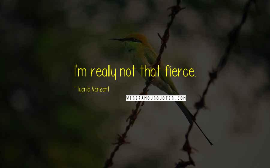 Iyanla Vanzant Quotes: I'm really not that fierce.