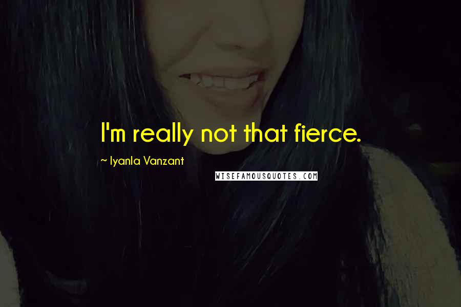 Iyanla Vanzant Quotes: I'm really not that fierce.