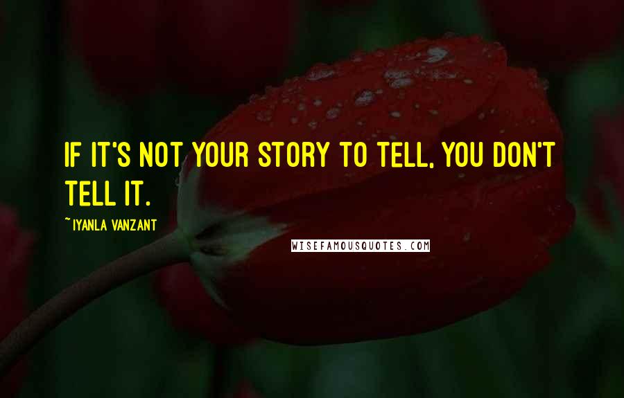 Iyanla Vanzant Quotes: If it's not your story to tell, you don't tell it.