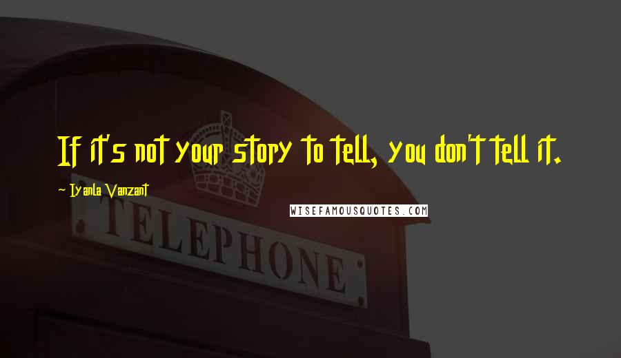 Iyanla Vanzant Quotes: If it's not your story to tell, you don't tell it.