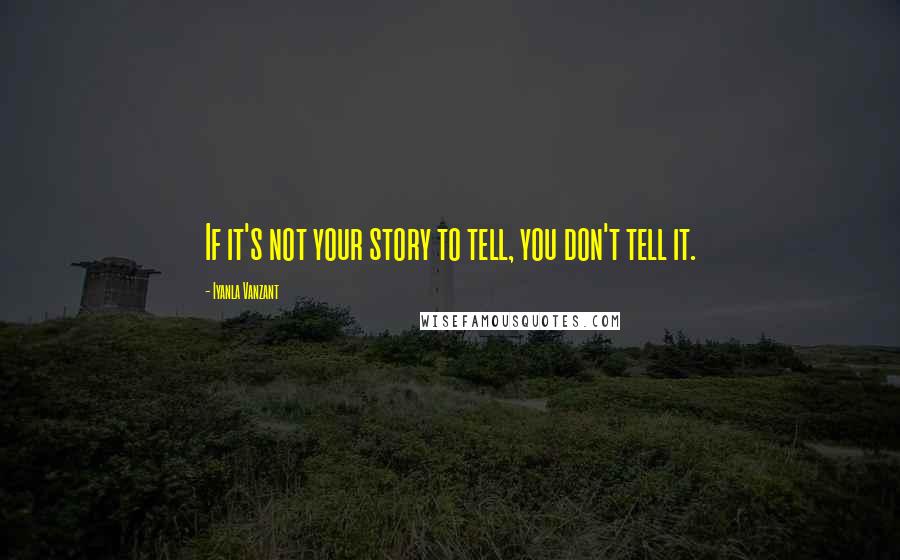 Iyanla Vanzant Quotes: If it's not your story to tell, you don't tell it.