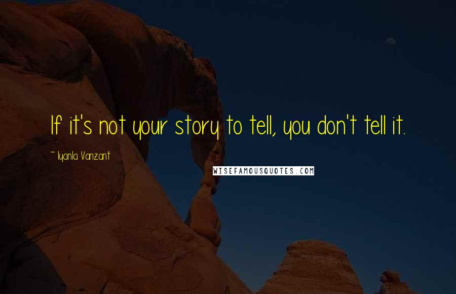 Iyanla Vanzant Quotes: If it's not your story to tell, you don't tell it.