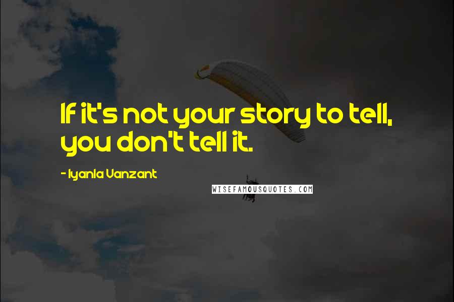 Iyanla Vanzant Quotes: If it's not your story to tell, you don't tell it.