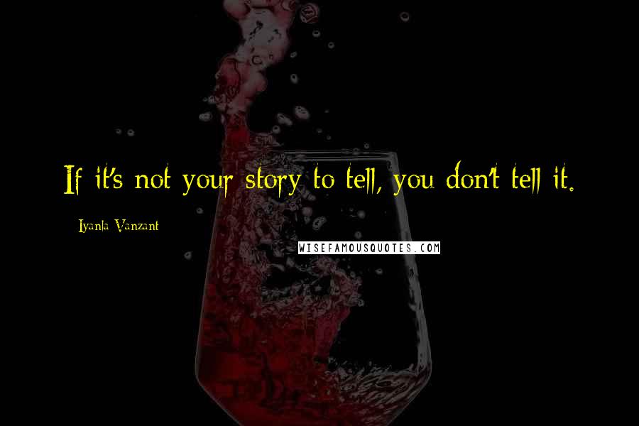 Iyanla Vanzant Quotes: If it's not your story to tell, you don't tell it.