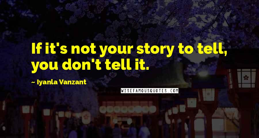 Iyanla Vanzant Quotes: If it's not your story to tell, you don't tell it.