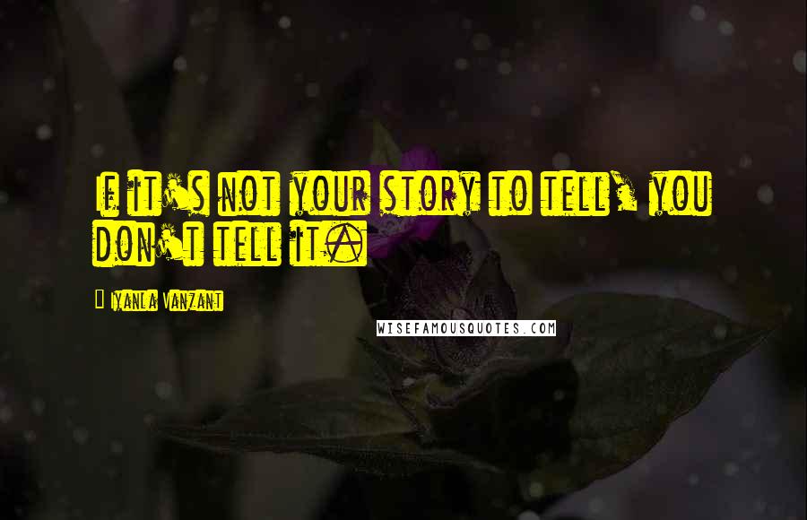 Iyanla Vanzant Quotes: If it's not your story to tell, you don't tell it.