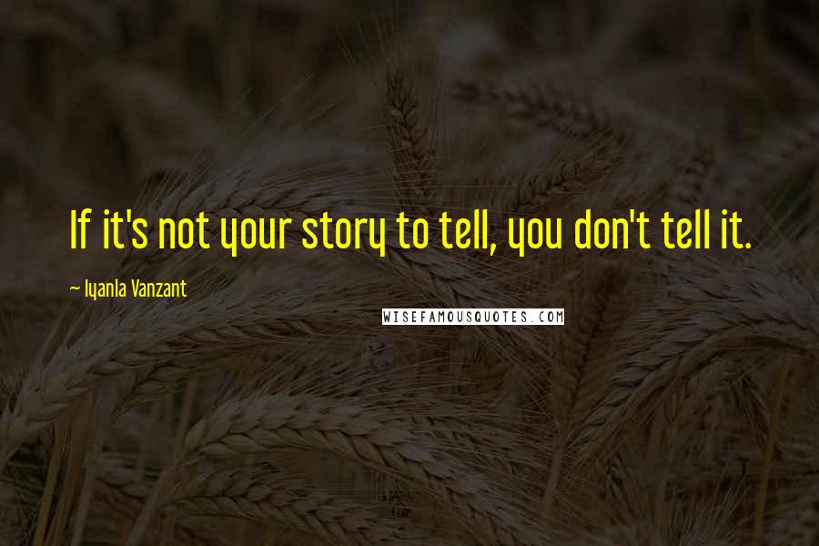 Iyanla Vanzant Quotes: If it's not your story to tell, you don't tell it.