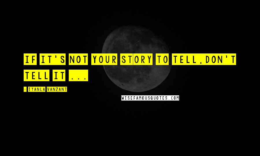 Iyanla Vanzant Quotes: If It's Not Your Story To Tell,Don't Tell It ...