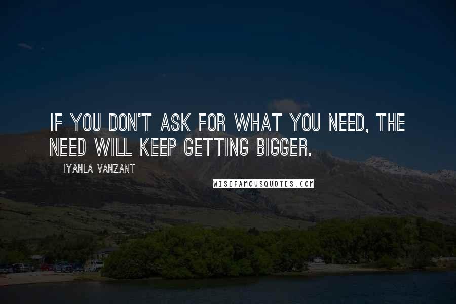 Iyanla Vanzant Quotes: If you don't ask for what you need, the need will keep getting bigger.